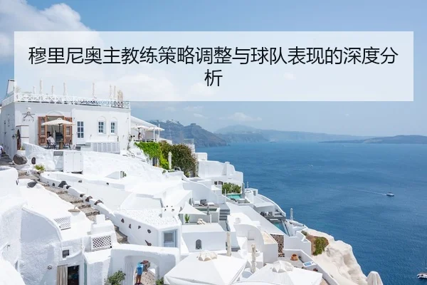 穆里尼奥主教练策略调整与球队表现的深度分析